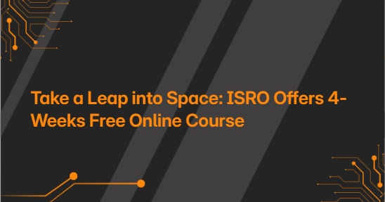 Take a Leap into Space: ISRO Offers 4-Weeks Free Online Course